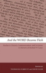 And the Word Became Flesh - Studies in History, Communication, and Scripture in Memory of Michael W. Casey