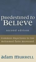 Predestined to Believe - Common Objections to the Reformed Faith Answered, Second Edition