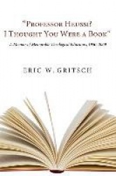 Professor Heussi? I Thought You Were a Book - A Memoir of Memorable Theological Educators, 1950-2009