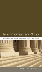 Instituted by God - A Christian Look at Civil Government, Politics, and Voting