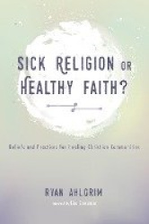Sick Religion or Healthy Faith? - Beliefs and Practices for Healing Christian Communities