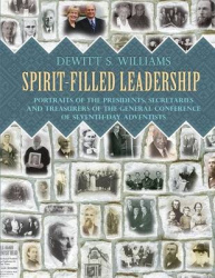 Spirit-Filled Leadership - Portraits of the Presidents, Secretaries and Treasurers of the General Conference of Seventh-day Adve