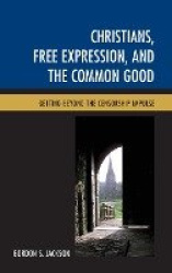 Christians, Free Expression, and the Common Good - Getting Beyond the Censorship Impulse