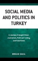Social Media and Politics in Turkey - A Journey through Citizen Journalism, Political Trolling, and Fake News