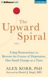 The Upward Spiral - Using Neuroscience to Reverse the Course of Depression, One Small Change at a Time