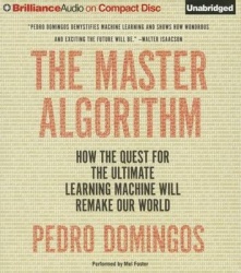The Master Algorithm: How the Quest for the Ultimate Learning Machine Will Remake Our World