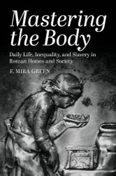 Mastering the Body - Daily Life, Inequality, and Slavery in Roman Homes and Society