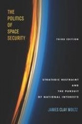 The Politics of Space Security - Strategic Restraint and the Pursuit of National Interests, Third Edition