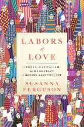 Labors of Love - Gender, Capitalism, and Democracy in Modern Arab Thought