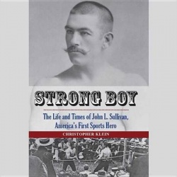 Strong Boy - The Life and Times of John L. Sullivan, America's First Sports Hero