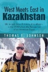 West Meets East in Kazakhstan - Life in and Around Almaty, Kazakhstan, in the 1990's from the Perspective of an American Expat