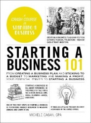 Starting a Business 101 - From Creating a Business Plan and Sticking to a Budget to Marketing and Making a Profit, Your Essentia