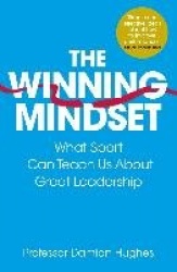 The Winning Mindset - What Sport Can Teach Us About Great Leadership