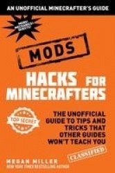 Hacks for Minecrafters: Mods - The Unofficial Guide to Tips and Tricks That Other Guides Won't Teach You