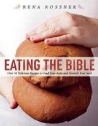 Eating the Bible - Over 50 Delicious Recipes to Feed Your Body and Nourish Your Soul