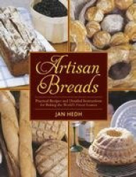 Artisan Breads - Practical Recipes and Detailed Instructions for Baking the World's Finest Loaves