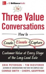 The Three Value Conversations - How to Create, Elevate, and Capture Customer Value at Every Stage of the Long-Lead Sale