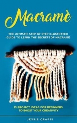 Macramè: The Ultimate Step by Step Illustrated Guide to Learn the Secrets of Macramé + 15 Project Ideas for Beginners to Boost