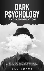 Dark Psychology and Manipulation - How to Detect Manipulative Techniques and Use the Secrets of Emotional Intelligence, Persuasi