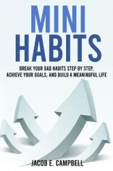 Mini Habits: Break Your Bad Habits Step By Step, Achieve Your Goals, And Build a Meaningful Life
