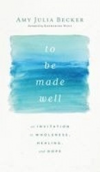 To Be Made Well - An Invitation to Wholeness, Healing, and Hope