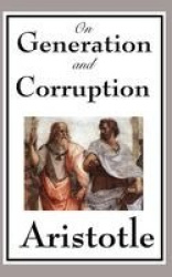 On Generation and Corruption - A Foundational Work on Change, Nature, Matter, and the Principles of the Physical World