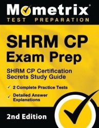 Shrm Cp Exam Prep - Shrm Cp Certification Secrets Study Guide, 2 Complete Practice Tests, Detailed Answer Explanations - [2nd Ed