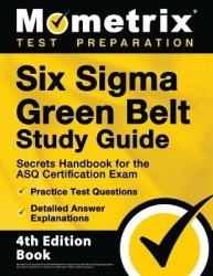 Six Sigma Green Belt Study Guide - Secrets Handbook for the ASQ Certification Exam, Practice Test Questions, Detailed Answer Exp