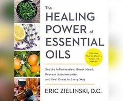 The Healing Power of Essential Oils: Soothe Inflammation, Boost Mood, Prevent Autoimmunity, and Feel Great in Every Way