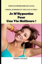 Je m'Hypnotise Pour Une Meilleure Vie - Finis Les Problemes de Sante, Stress, Insomnie, Surpoids Et Tous Les Autres !