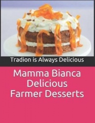 Mamma Bianca Delicious Farmer Desserts - 40 Recipes Easy to Prepare Mario Linguari Mario Linguari
