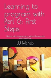 Learning to Program with Perl 6: First Steps: Getting Into Programming Without Leaving the Command Line.
