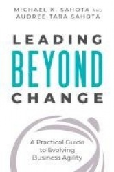 Leading Beyond Change  - A Practical Guide to Evolving Business Agility