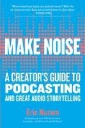 Make Noise - A Creator's Guide to Podcasting and Great Audio Storytelling