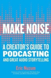 Make Noise - A Creator's Guide to Podcasting and Great Audio Storytelling