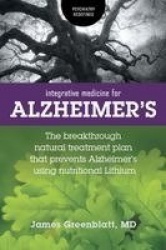 Integrative Medicine for Alzheimer's - The Breakthrough Natural Treatment Plan That Prevents Alzheimer's Using Nutritional Lithi