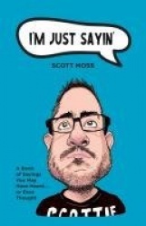 I'm Just Sayin' - A Book of Sayings You May Have Heard or Even Thought