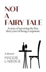 Not a Fairy Tale - A Story of Surviving the First Three Years of Being a Stepmom