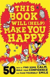 This Book Will (Help) Make You Happy - 50 Ways to Find Some Calm, Build Your Confidence and Make Yourself Smile