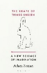 The Shape of Things Unseen - A New Science of Imagination