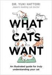 What Cats Want - An Illustrated Guide for Truly Understanding Your Cat