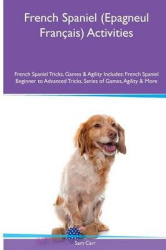 French Spaniel (Epagneul Francais) Activities French Spaniel Tricks, Games & Agility. Includes - French Spaniel Beginner to Adva
