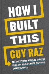 How I Built This - The Unexpected Paths to Success From the World's Most Inspiring Entrepreneurs