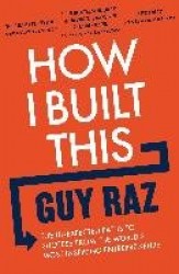 How I Built This - The Unexpected Paths to Success From the World's Most In