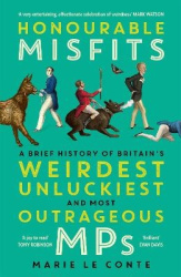 Honourable Misfits - A Brief History of Britain's Weirdest, Unluckiest and Most Outrageous MPs