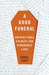 A Good Funeral - Unforgettable Eulogies for Remarkable Lives