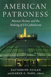 American Patroness - Marian Shrines and the Making of US Catholicism