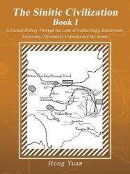 The Sinitic Civilization Book I - A Factual History Through the Lens of Archaeology, Bronzeware, Astronomy, Divination, Calendar