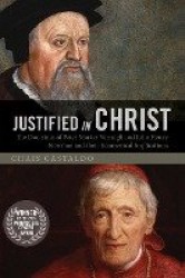 Justified in Christ - The Doctrines of Peter Martyr Vermigli and John Henry Newman and Their Ecumenical Implications