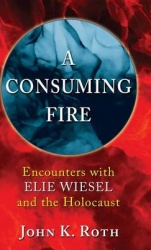 A Consuming Fire - Encounters with Elie Wiesel and the Holocaust